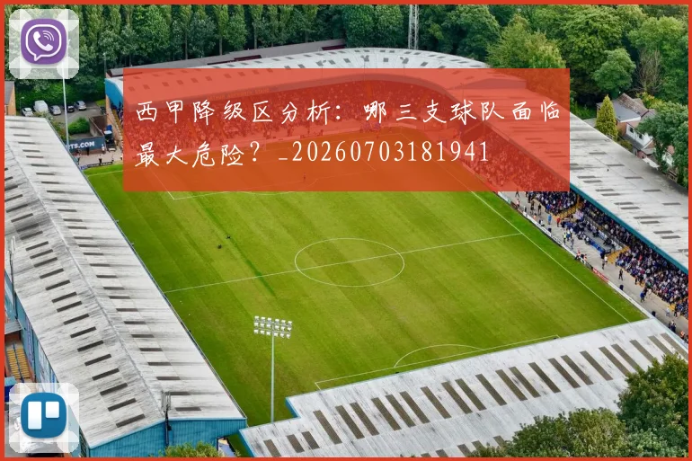 西甲降级区分析:哪三支球队面临最大危险?_20260703181941