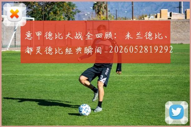 意甲德比大战全回顾:米兰德比、都灵德比经典瞬间_20260528192922