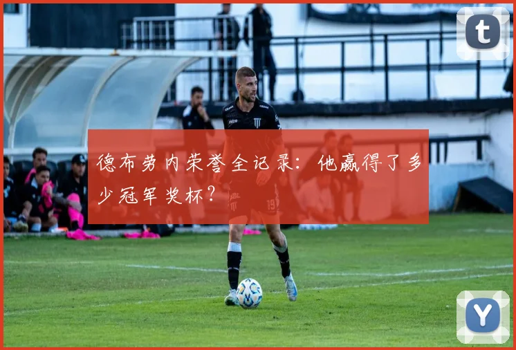 德布劳内荣誉全记录：他赢得了多少冠军奖杯？