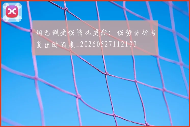 姆巴佩受伤情况更新：伤势分析与复出时间表_20260527112133