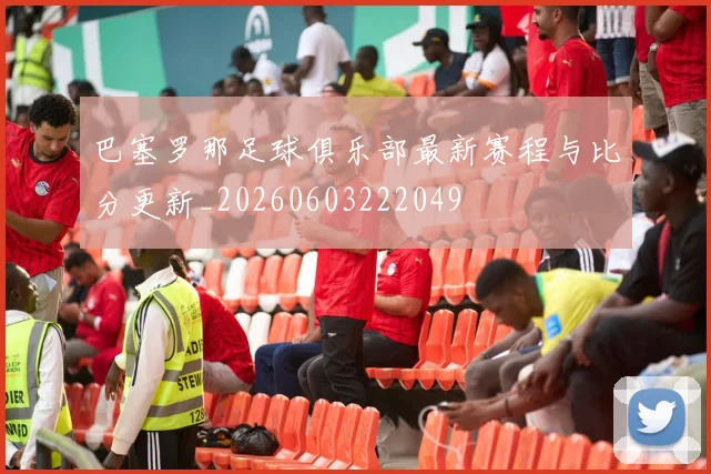 巴塞罗那足球俱乐部最新赛程与比分更新_20260603222049