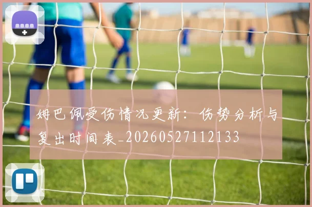 姆巴佩受伤情况更新:伤势分析与复出时间表_20260527112133