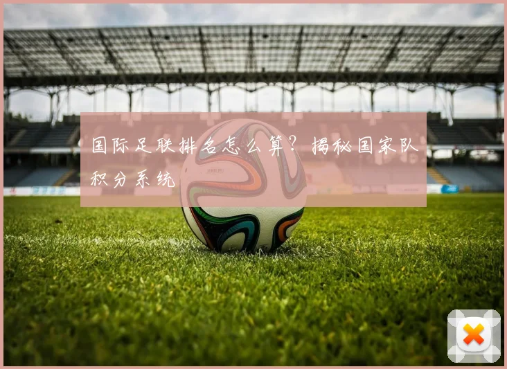 国际足联排名怎么算?揭秘国家队积分系统