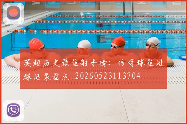 英超历史最佳射手榜:传奇球星进球记录盘点_20260523113704