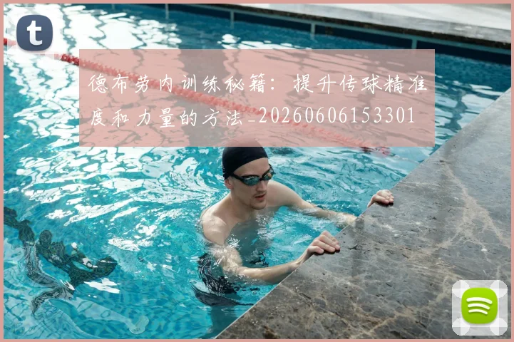 德布劳内训练秘籍:提升传球精准度和力量的方法_20260606153301