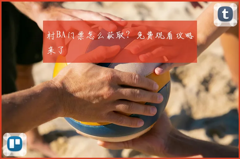 村BA门票怎么获取?免费观看攻略来了