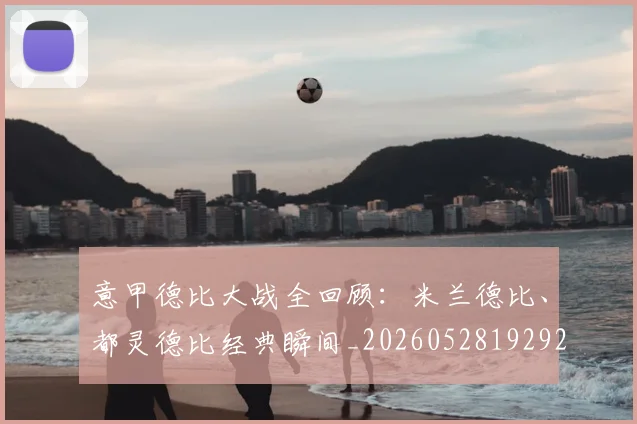 意甲德比大战全回顾:米兰德比、都灵德比经典瞬间_20260528192922