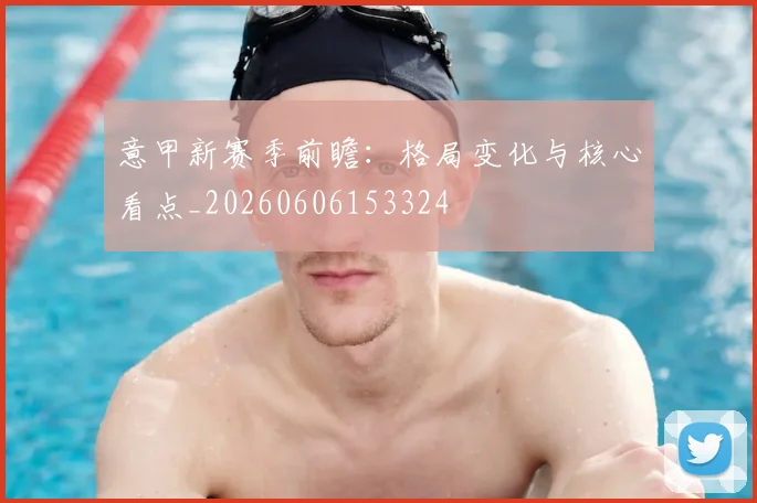 意甲新赛季前瞻:格局变化与核心看点_20260606153324