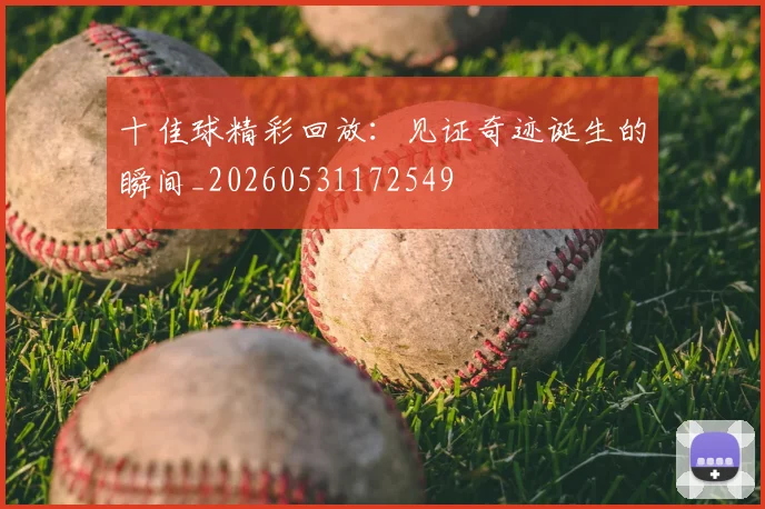十佳球精彩回放:见证奇迹诞生的瞬间_20260531172549