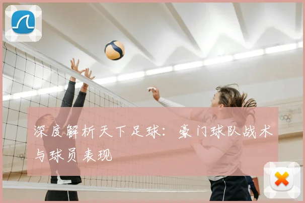 深度解析天下足球：豪门球队战术与球员表现