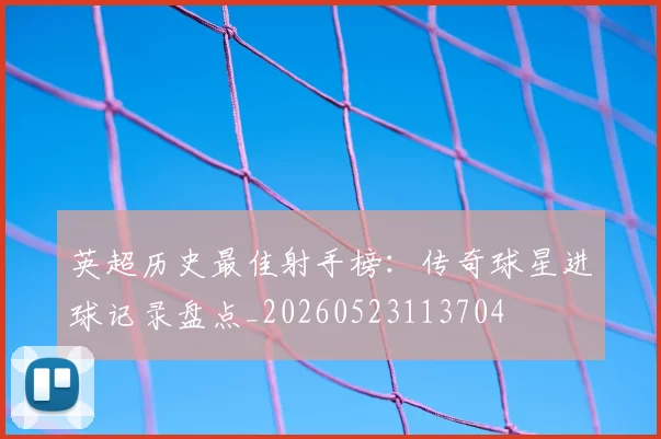 英超历史最佳射手榜:传奇球星进球记录盘点_20260523113704