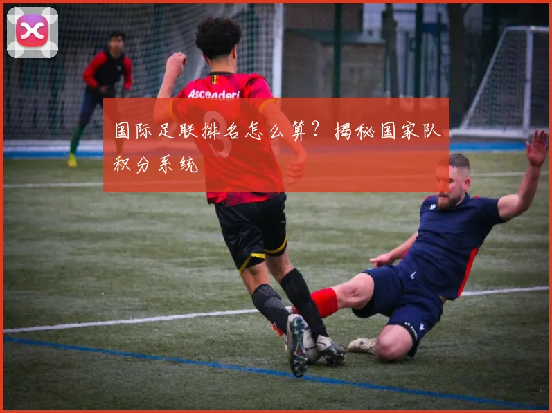 国际足联排名怎么算?揭秘国家队积分系统