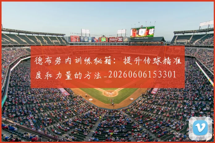 德布劳内训练秘籍：提升传球精准度和力量的方法_20260606153301